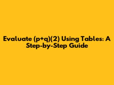 Evaluate (p+q)(2) Using Tables: A Step-by-Step Guide
