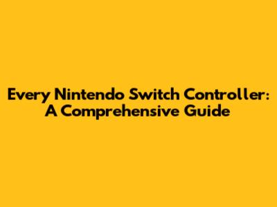Every Nintendo Switch Controller: A Comprehensive Guide