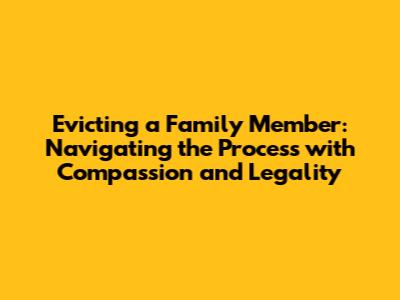 Evicting a Family Member: Navigating the Process with Compassion and Legality