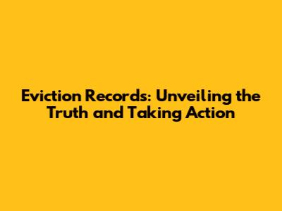 Eviction Records: Unveiling the Truth and Taking Action