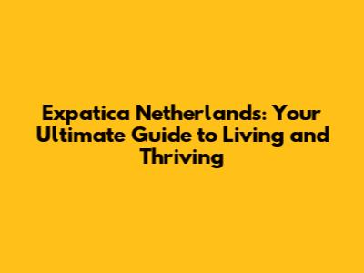 Expatica Netherlands: Your Ultimate Guide to Living and Thriving