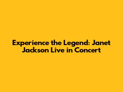 Experience the Legend: Janet Jackson Live in Concert