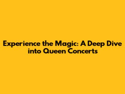Experience the Magic: A Deep Dive into Queen Concerts