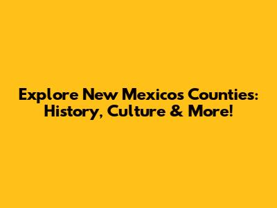 Explore New Mexico's Counties: History, Culture & More!