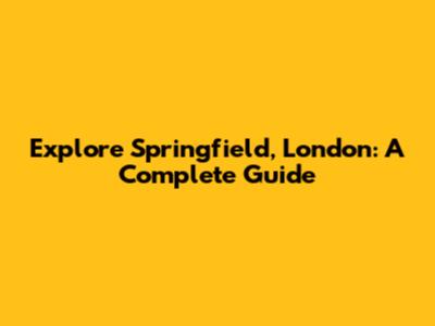 Explore Springfield, London: A Complete Guide
