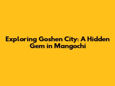 Exploring Goshen City: A Hidden Gem in Mangochi