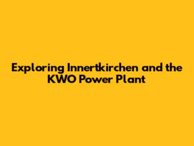 Exploring Innertkirchen and the KWO Power Plant