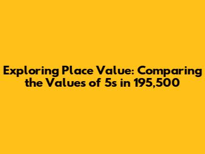 Exploring Place Value: Comparing the Values of 5s in 195,500