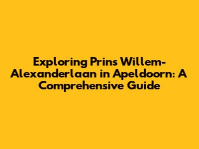 Exploring Prins Willem-Alexanderlaan in Apeldoorn: A Comprehensive Guide