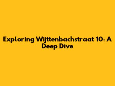 Exploring Wijttenbachstraat 10: A Deep Dive