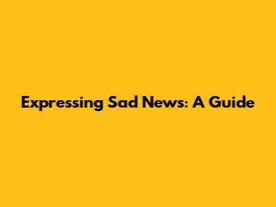Expressing Sad News: A Guide