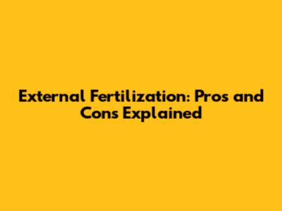 External Fertilization: Pros and Cons Explained
