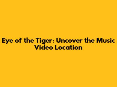 Eye of the Tiger: Uncover the Music Video Location