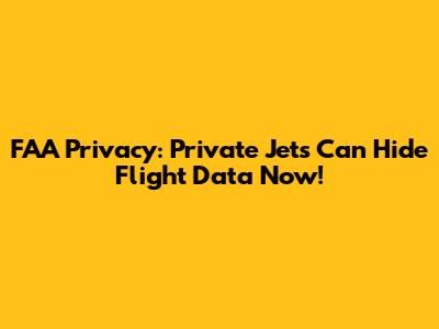 FAA Privacy: Private Jets Can Hide Flight Data Now!