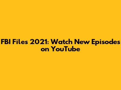 FBI Files 2021: Watch New Episodes on YouTube