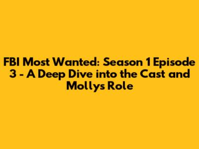 FBI Most Wanted: Season 1 Episode 3 - A Deep Dive into the Cast and Molly's Role