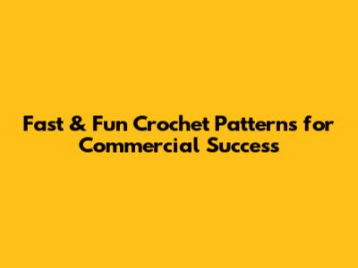 Fast & Fun Crochet Patterns for Commercial Success