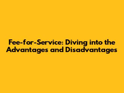 Fee-for-Service: Diving into the Advantages and Disadvantages