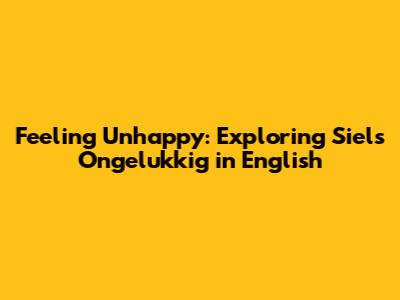 Feeling Unhappy: Exploring 'Siels Ongelukkig' in English