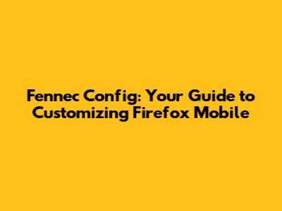 Fennec Config: Your Guide to Customizing Firefox Mobile