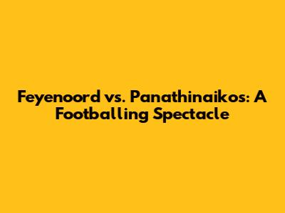 Feyenoord vs. Panathinaikos: A Footballing Spectacle