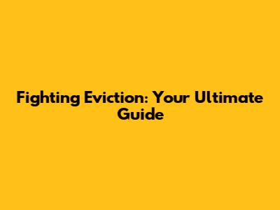 Fighting Eviction: Your Ultimate Guide