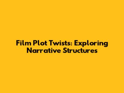 Film Plot Twists: Exploring Narrative Structures
