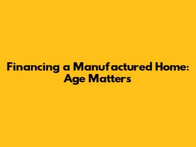 Financing a Manufactured Home: Age Matters