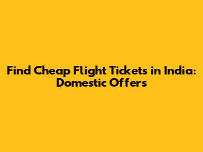 Find Cheap Flight Tickets in India: Domestic Offers