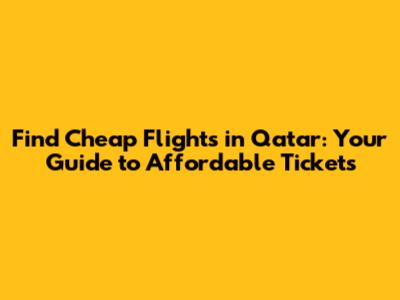 Find Cheap Flights in Qatar: Your Guide to Affordable Tickets