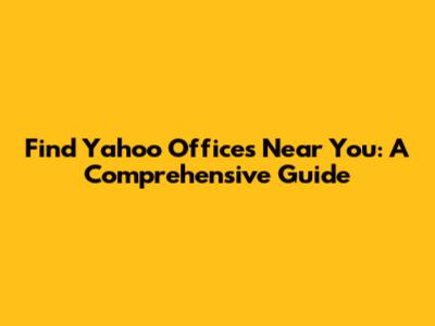 Find Yahoo Offices Near You: A Comprehensive Guide
