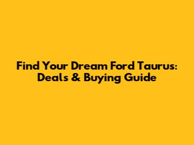 Find Your Dream Ford Taurus: Deals & Buying Guide