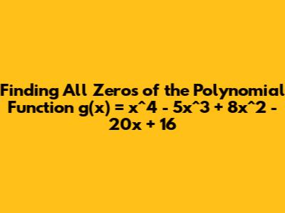 Finding All Zeros of the Polynomial Function g(x) = x^4 - 5x^3 + 8x^2 - 20x + 16