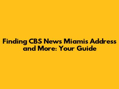 Finding CBS News Miami's Address and More: Your Guide