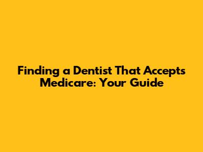 Finding a Dentist That Accepts Medicare: Your Guide