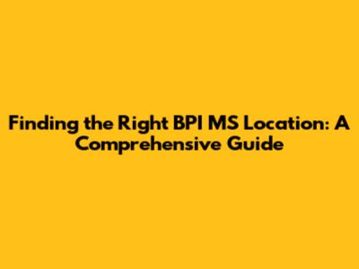 Finding the Right BPI MS Location: A Comprehensive Guide