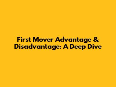 First Mover Advantage & Disadvantage: A Deep Dive