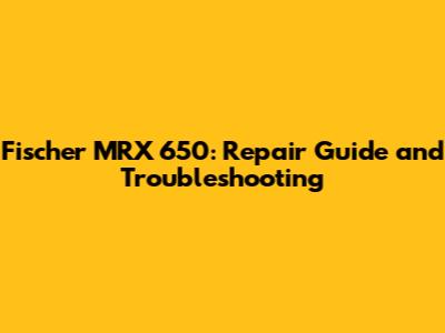 Fischer MRX 650: Repair Guide and Troubleshooting