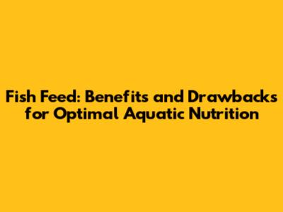 Fish Feed: Benefits and Drawbacks for Optimal Aquatic Nutrition