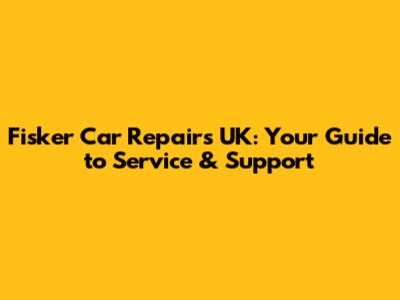 Fisker Car Repairs UK: Your Guide to Service & Support
