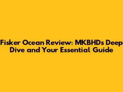 Fisker Ocean Review: MKBHD's Deep Dive and Your Essential Guide