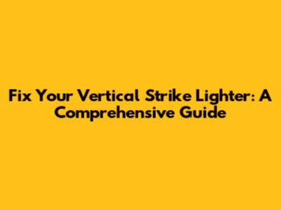 Fix Your Vertical Strike Lighter: A Comprehensive Guide