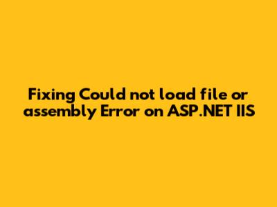 Fixing 'Could not load file or assembly' Error on ASP.NET IIS