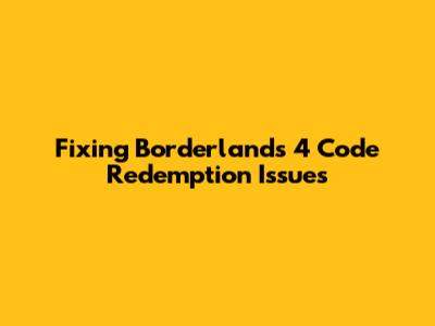 Fixing Borderlands 4 Code Redemption Issues