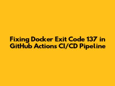 Fixing Docker Exit Code 137 in GitHub Actions CI/CD Pipeline