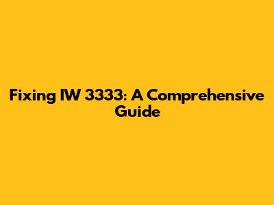 Fixing IW 3333: A Comprehensive Guide