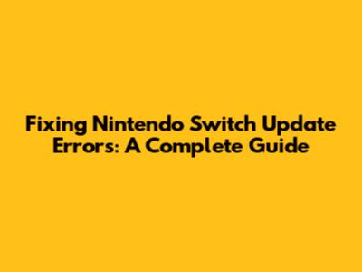 Fixing Nintendo Switch Update Errors: A Complete Guide