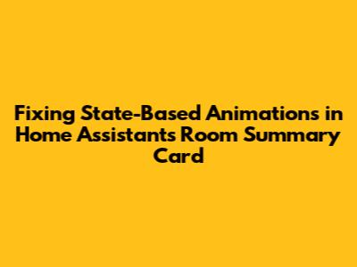Fixing State-Based Animations in Home Assistant's Room Summary Card