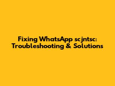 Fixing WhatsApp scjntsc: Troubleshooting & Solutions