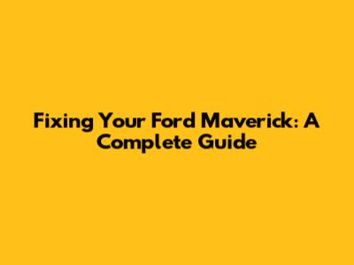 Fixing Your Ford Maverick: A Complete Guide
